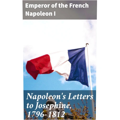 By Emperor of the French Napoleon I (Author), Henry Foljambe Hall (Editor) Format: Kindle Edition Napoleon's Letters to Josephine, 1796-1812: For the First Time Collected and Translated, with Notes Social, Historical, and Chronological, from Contemporary Sources