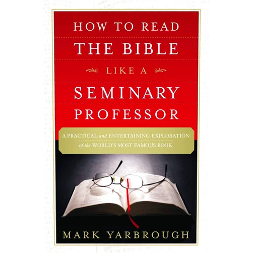 Mark Yarbrough How to Read the Bible Like a Seminary Professor: A Practical and Entertaining Exploration of the World's Most Famous Book