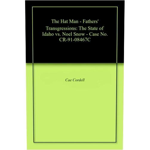 Cae Cordell The Hat Man - Fathers' Transgressions: The State of Idaho vs. Noel Snow - Case No. CR-91-08467C