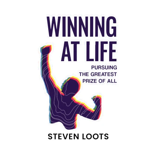 Steven Loots WINNING AT LIFE: Pursuing the Greatest Prize of All