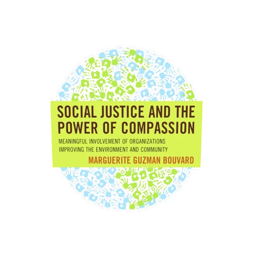 By Marguerite Guzman Bouvard (Author) Format: Kindle Edition Social Justice and the Power of Compassion: Meaningful Involvement of Organizations Improving the Environment and Community