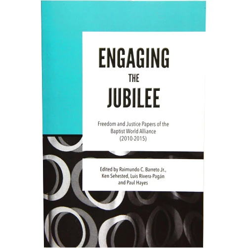 Baptist World Alliance,Raimundo C. Barreto Jr.,Kenneth L. Sehested,Luis N. Rivera-Pagán Engaging the Jubilee: Freedom and Justice Papers of the Baptist World Alliance (2010-2015)