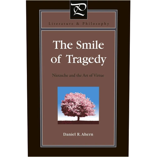 Daniel R. Ahern The Smile of Tragedy: Nietzsche and the Art of Virtue (Literature and Philosophy)