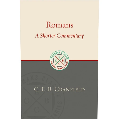 C.E.B. Cranfield Romans: A Shorter Commentary (Eerdmans Classic Biblical Commentaries (ECBC))