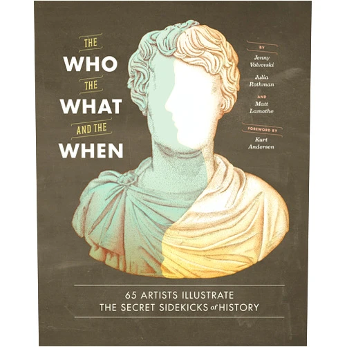 Jenny Volvovski,Julia Rothman,Matt Lamothe,Kurt Andersen The Who, the What, and the When: 65 Artists Illustrate the Secret Sidekicks of History