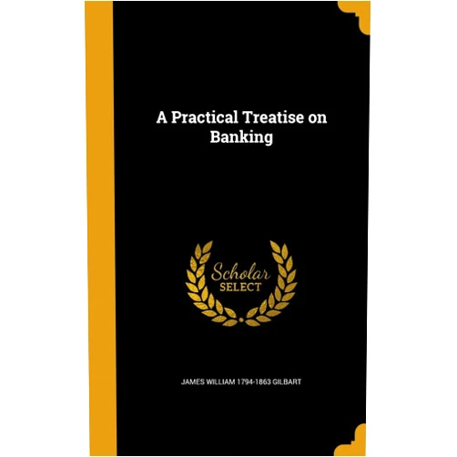 James William 1794-1863 Gilbart A Practical Treatise on Banking