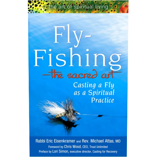 Rabbi Eric Eisenkramer,Rev. Micheal Attas MD,Lori Simon,Chris Wood Fly Fishing―The Sacred Art: Casting a Fly as Spiritual Practice (The Art of Spiritual Living)