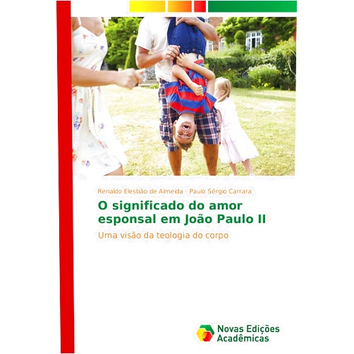 Renaldo Elesbão de Almeida,Paulo Sérgio Carrara O significado do amor esponsal em João Paulo II: Uma visão da teologia do corpo (Portuguese Edition)