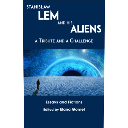Elana Gomel,Jakub Gomułka,Jarosław Boruszewski,Emma Johanna Puranen,Filip Świerczyński,Pablo Contursi,Neil A. Hogan,Robert Walton,AJ Odasso Stanislaw Lem and His Aliens: A Tribute and a Challenge