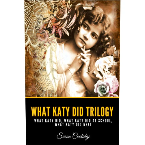 Susan Coolidge WHAT KATY DID TRILOGY: What Katy Did, What Katy Did At School, What Katy Did Next