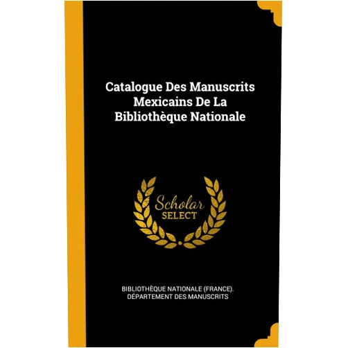 Bibliothèque Nationale (France) Dépar Catalogue Des Manuscrits Mexicains De La Bibliothèque Nationale (French Edition)