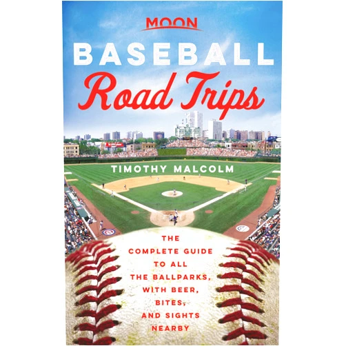 Timothy Malcolm Moon Baseball Road Trips: The Complete Guide to All the Ballparks, with Beer, Bites, and Sights Nearby (Travel Guide)