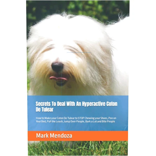Mark Mendoza Secrets To Deal With An Hyperactive Coton De Tulear: How to Make your Coton De Tulear to STOP Chewing your Shoes, Pee on Your Bed, Pull the Leash, Jump Over People, Bark a Lot and Bite People