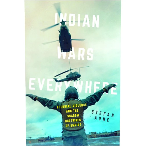 By Stefan Aune (Author) Indian Wars Everywhere: Colonial Violence and the Shadow Doctrines of Empire (Volume 71) (American Crossroads)