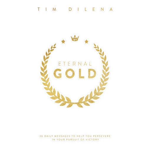 Tim Dilena Eternal Gold: 30 Daily Messages to Help You Persevere in Your Pursuit of Victory