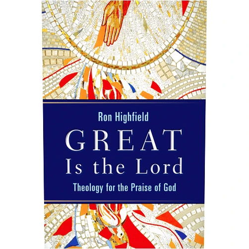 Ron Highfield Great Is the Lord: Theology for the Praise of God