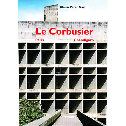 Klaus-Peter Gast,Arthur Rüegg Le Corbusier: Paris-Chandigarh