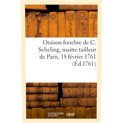 Collectif Oraison Funebre de Très-Habile, Très-Élégant, Tres-Merveilleux Christophe Scheling, Maitre Tailleur: de Paris, 18 Février 1761, Salle Du Célèbre Aléxandre, Limonadier (French Edition)