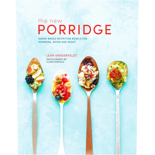 Leah Vanderveldt New Porridge: Grain-based nutrition bowls for morning, noon and night