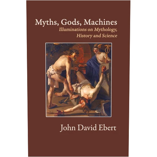 By John David Ebert (Author) Myths, Gods, Machines: Illuminations on Mythology, History and Science