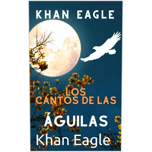 Spanish Edition by Khan Eagle (Author) Format: Kindle Edition Los Cantos de las ÁGUILAS: Poesía por Eagle Soul Man (Spanish Edition)