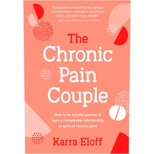 Karra Eloff The Chronic Pain Couple: How to be a joyful partner & have a remarkable relationship in spite of chronic pain