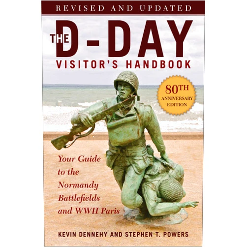 Kevin Dennehy,Stephen T. Powers The D-Day Visitor's Handbook, 80th Anniversary Edition: Your Guide to the Normandy Battlefields and WWII Paris, Revised and Updated