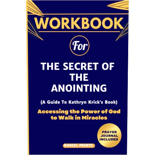 Daniel Prints Workbook for The Secret of the Anointing: (A Guide To Kathryn Krick's Book With Prayer Journal) Accessing the Power of God to Walk in Miracles