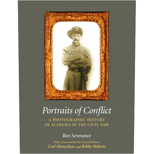 Ben H. Severance Portraits of Conflict: A Photographic History of Alabama in the Civil War