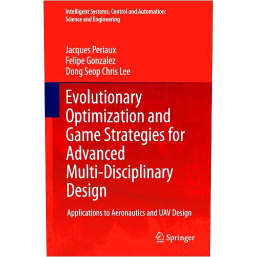 Jacques Periaux,Felipe Gonzalez,Dong Seop Chris Lee Evolutionary Optimization and Game Strategies for Advanced Multi-Disciplinary Design: Applications to Aeronautics and UAV Design (Intelligent Systems, ... Science and Engineering Book 75)