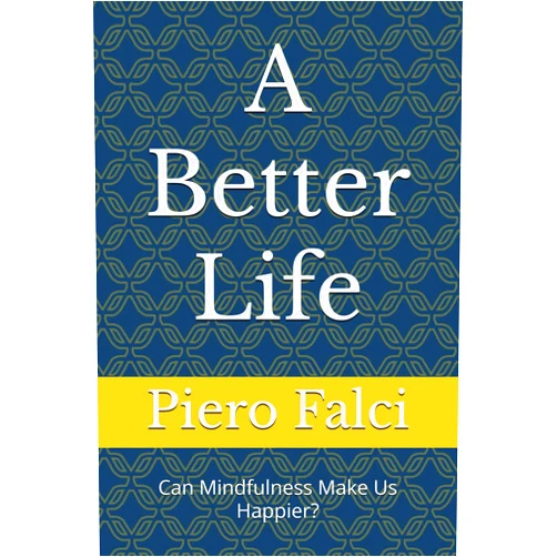 Piero Falci A Better Life: Can Mindfulness Make Us Happier? (A Better Life in a Better World)