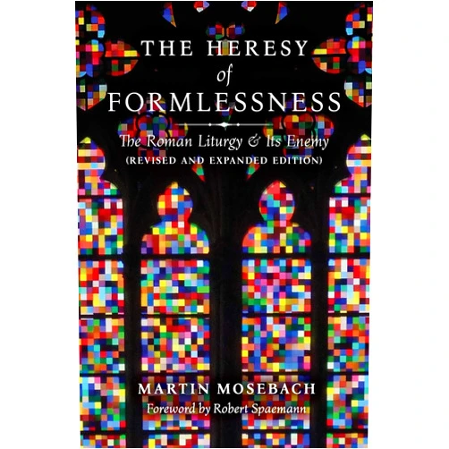 By Martin Mosebach (Author), Robert Spaemann (Foreword) The Heresy of Formlessness: The Roman Liturgy and Its Enemy (Revised and Expanded Edition)