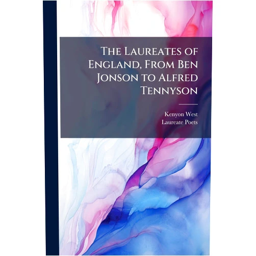 Kenyon West,Laureate Poets The Laureates of England, From Ben Jonson to Alfred Tennyson