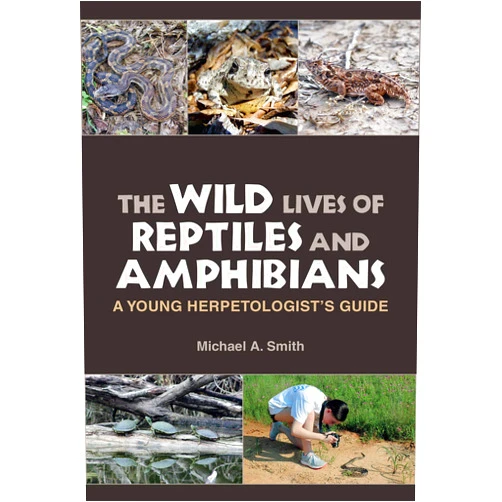 Michael A. Smith The Wild Lives of Reptiles and Amphibians: A Young Herpetologist's Guide (Kathie and Ed Cox Jr. Books on Conservation Leadership, sponsored by The ... and the Environment, Texas State University)