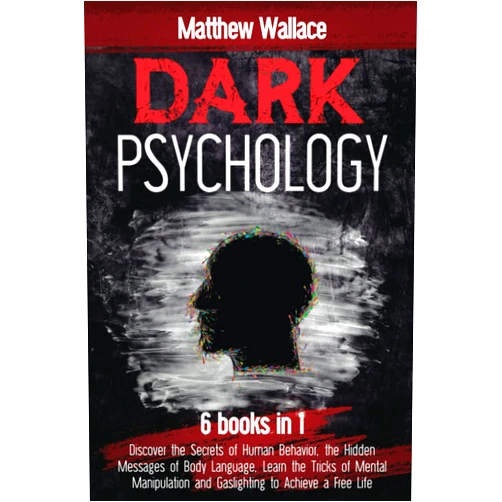 Matthew Wallace DARK PSYCHOLOGY: 6 books in 1: Discover the Secrets of Human Behavior, the Hidden Messages of Body Language, Learn the Tricks of Mental Manipulation and Gaslighting to Achieve a Free Life