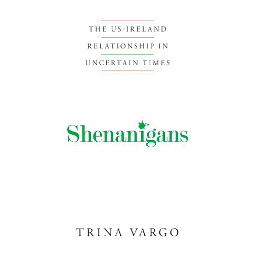 By Trina Vargo (Author) Shenanigans: The US-Ireland Relationship in Uncertain Times