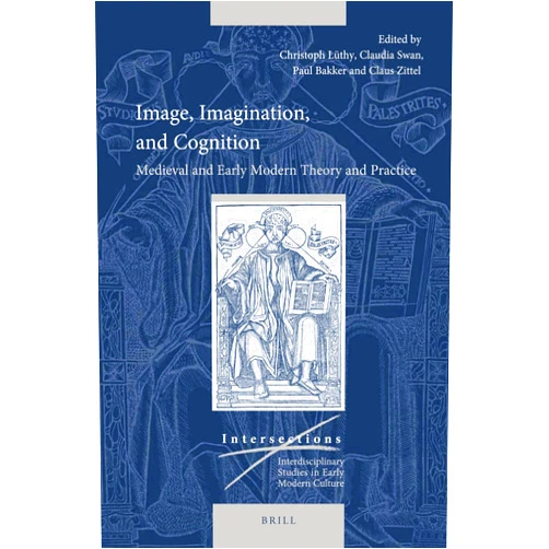 By Christoph Lüthy (Editor), Claudia Swan (Editor), Paul J.J.M. Bakker (Editor), Claus Zittel (Editor) & 1 more Image, Imagination, and Cognition: Medieval and Early Modern Theory and Practice (Intersections, 55)