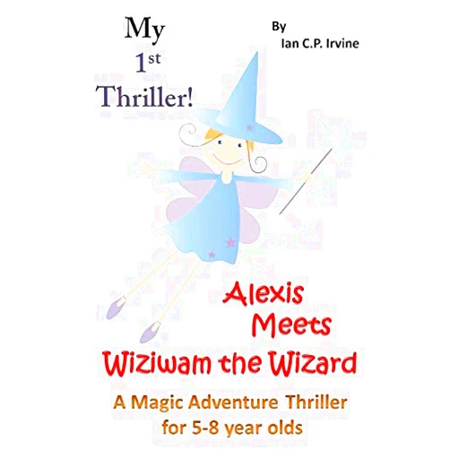 Ian C.P. Irvine My First Thriller: Alexis Meets Wiziwam The Wizard - A Magical Adventure Thriller for 5-8 Year Olds