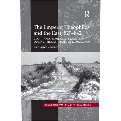 By Juan Signes Codoñer (Author) The Emperor Theophilos and the East, 829–842 (Birmingham Byzantine and Ottoman Studies)
