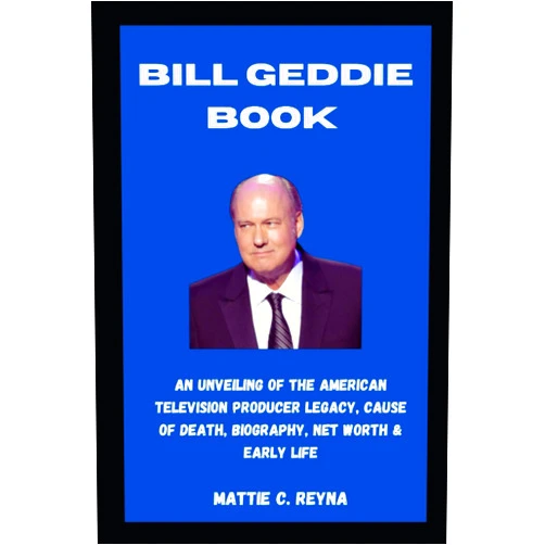 MATTIE C. REYNA BILL GEDDIE BOOK: An Unveiling Of The American Television Producer Legacy, Cause Of Death, Biography, Net Worth & Early Life