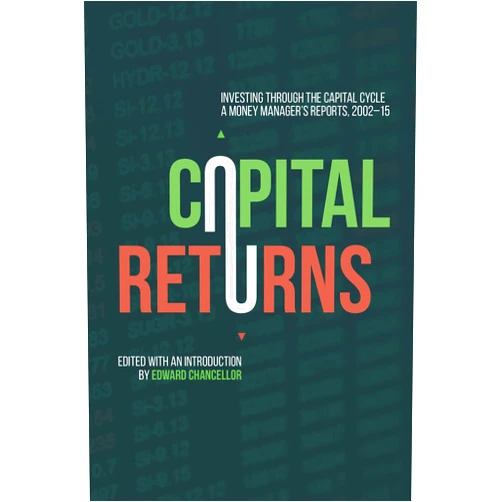 Edward Chancellor Capital Returns: Investing Through the Capital Cycle: A Money Manager’s Reports 2002-15