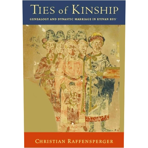 Christian Raffensperger Ties of Kinship: Genealogy and Dynastic Marriage in Kyivan Rus´ (Harvard Series in Ukrainian Studies)