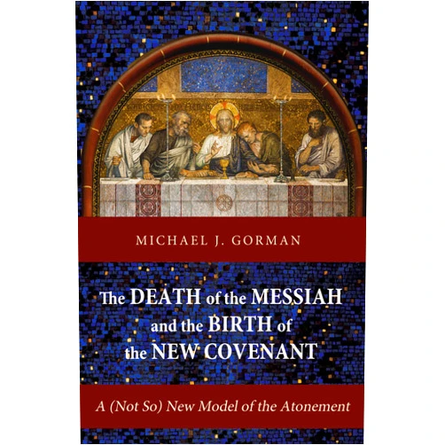 Michael J. Gorman The Death of the Messiah and the Birth of the New Covenant: A (Not So) New Model of the Atonement