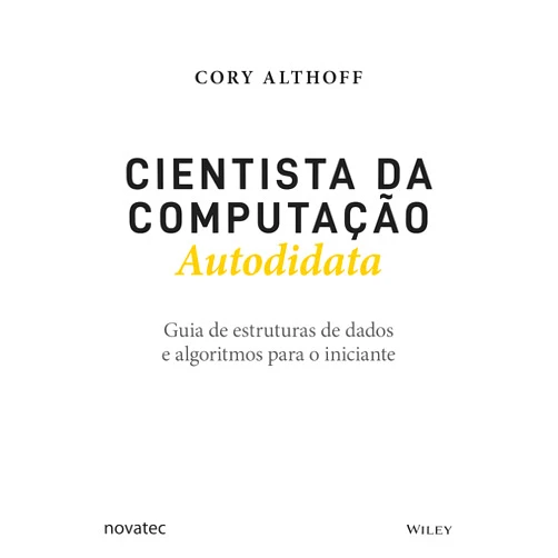 Cory Althoff Cientista da Computação Autodidata: Guia de estruturas de dados e algoritmos para o iniciante (Portuguese Edition)