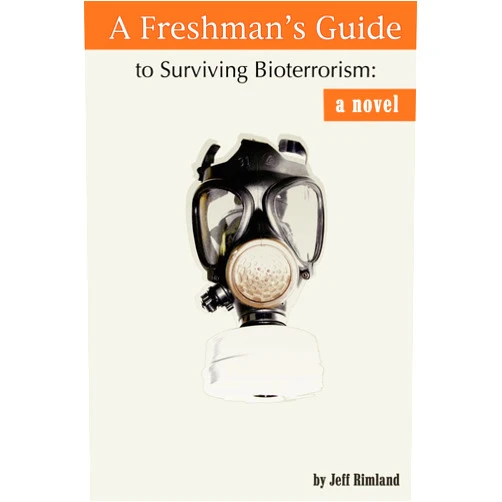 Jeff Rimland A FRESHMAN'S GUIDE TO SURVIVING BIOTERRORISM: A Novel