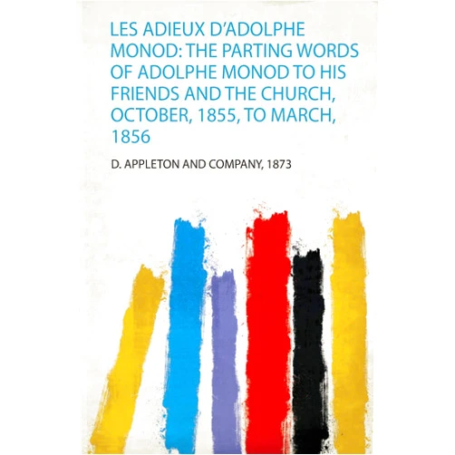 By 1873 D. Appleton and Company (Author) Les Adieux D'adolphe Monod: the Parting Words of Adolphe Monod to His Friends and the Church, October, 1855, to March, 1856