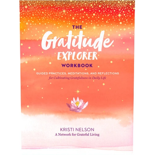 Kristi Nelson,A Network for Grateful Living The Gratitude Explorer Workbook: Guided Practices, Meditations, and Reflections for Cultivating Gratefulness in Daily Life