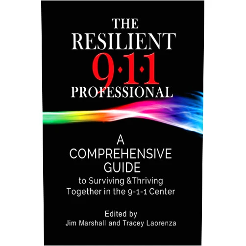 Jim Marshall,Tracey Laorenza The Resilient 911 Professional: A Comprehensive Guide to Surviving & Thriving Together in the 9-1-1 Center