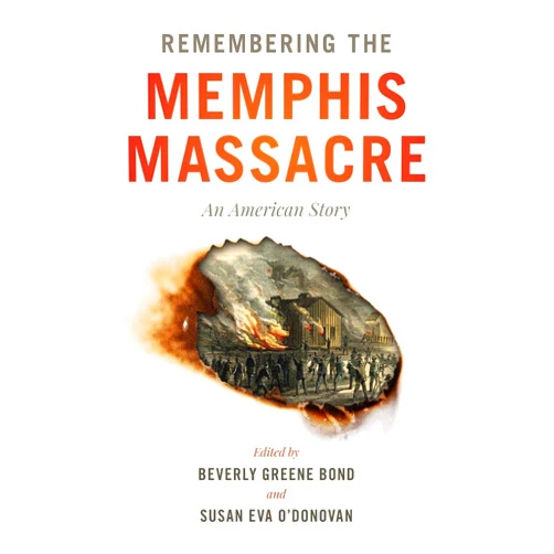 Beverly Greene Bond,Susan Eva O'Donovan,Greg Downs,Jim Downs,Carole Emberton,Timothy S. Huebner,Elizabeth L. Jemison,Andre E. Johnson,Kate Masur,K. Stephen Prince,Joseph Reidy,John Rodrigue,Hannah Rosen,Joshua D. Rothman,Julie Saville,Calvin Schermerhorn,Andrew Slap Remembering the Memphis Massacre: An American Story