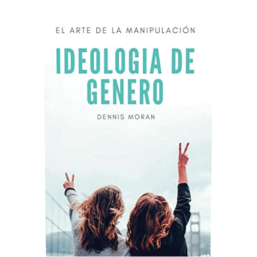 Spanish Edition by DENNIS RICARDO MORAN LARA (Author) IDEOLOGIA DE GÉNERO: EL ARTE DE LA MANIPULACIÓN (Spanish Edition)